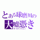 とある球磨川の大嘘憑き（オールフィクション）