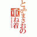 とあるまさおの重ね着（カサネギブレイク）