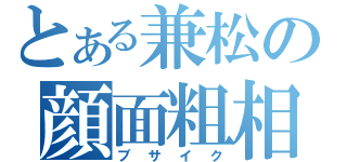 とある兼松の顔面粗相（ブサイク）