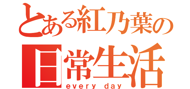 とある紅乃葉の日常生活（ｅｖｅｒｙ ｄａｙ）