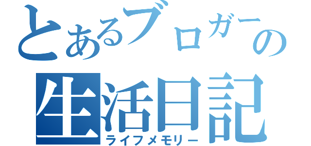 とあるブロガーの生活日記（ライフメモリー）