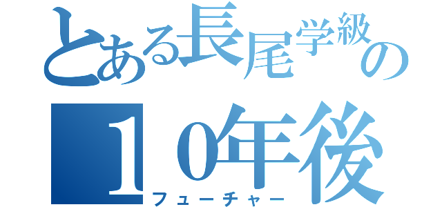 とある長尾学級の１０年後の自分（フューチャー）