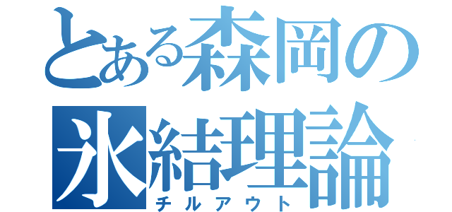 とある森岡の氷結理論（チルアウト）