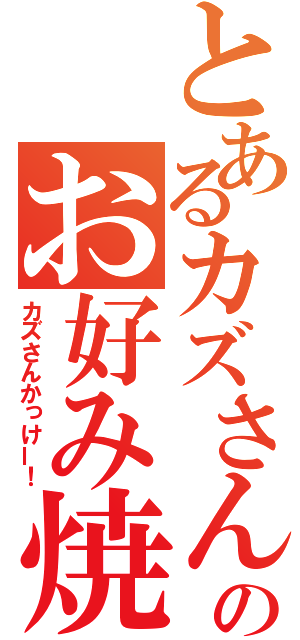 とあるカズさんのお好み焼（カズさんかっけー！）