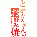 とあるカズさんのお好み焼（カズさんかっけー！）