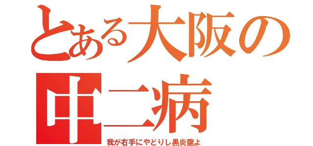 とある大阪の中二病（我が右手にやどりし黒炎龍よ）