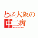 とある大阪の中二病（我が右手にやどりし黒炎龍よ）