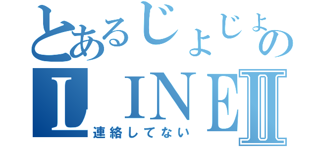 とあるじょじょのＬＩＮＥ整理Ⅱ（連絡してない）