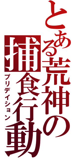 とある荒神の捕食行動（プリデイション）