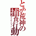 とある荒神の捕食行動（プリデイション）