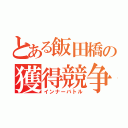 とある飯田橋の獲得競争（インナーバトル）