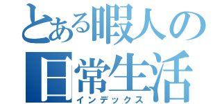 とある暇人の日常生活（インデックス）