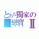 とある獨家の 戀寶Ⅱ（ＬＯＶＥ）