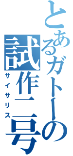 とあるガトーの試作二号機（サイサリス）