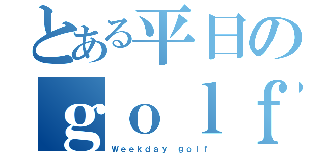 とある平日のｇｏｌｆ目録（Ｗｅｅｋｄａｙ ｇｏｌｆ）