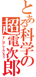 とある科学の超電次郎（すーぱーでんじろう）