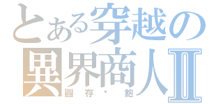 とある穿越の異界商人Ⅱ（圖存溫飽）