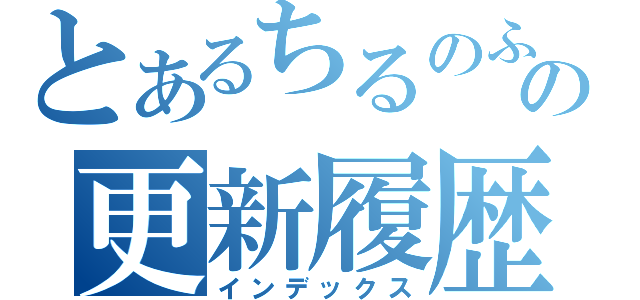 とあるちるのふの更新履歴（インデックス）