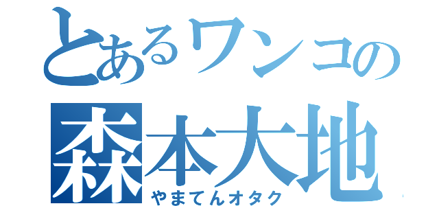 とあるワンコの森本大地（やまてんオタク）