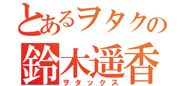 とあるヲタクの鈴木遥香（ヲタックス）