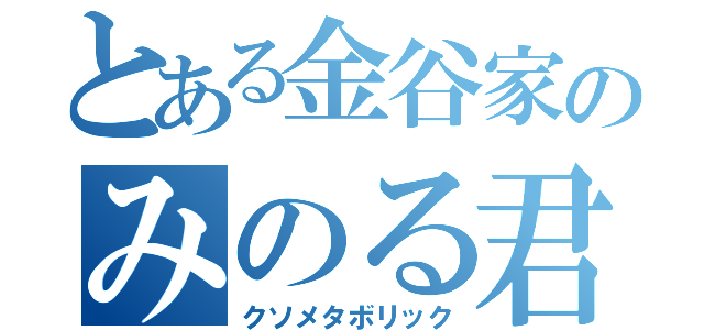 とある金谷家のみのる君（クソメタボリック）