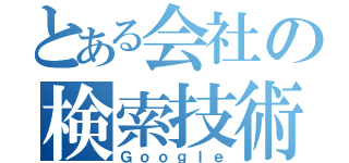 とある会社の検索技術（Ｇｏｏｇｌｅ）