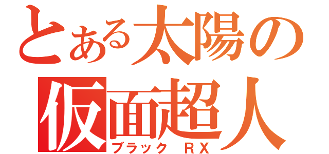 とある太陽の仮面超人（ブラック ＲＸ）