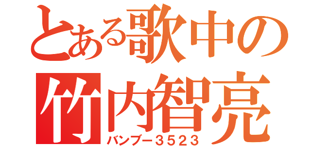 とある歌中の竹内智亮（バンブー３５２３）