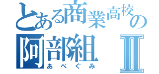 とある商業高校の阿部組Ⅱ（あべぐみ）