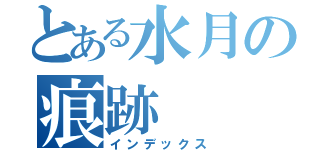 とある水月の痕跡（インデックス）