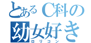 とあるＣ科の幼女好き（ロリコン）