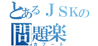 とあるＪＳＫの問題楽（カフート）