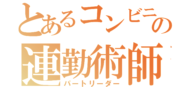 とあるコンビニのの連勤術師（パートリーダー）