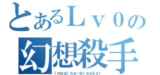 とあるＬｖ０の幻想殺手（ｉｍａｇｉｎｅ－ｂｒｅａｋｅｒ）