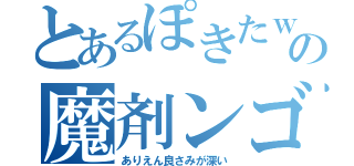 とあるぽきたｗの魔剤ンゴ（ありえん良さみが深い）