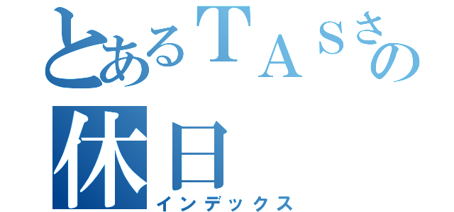 とあるＴＡＳさんの休日（インデックス）