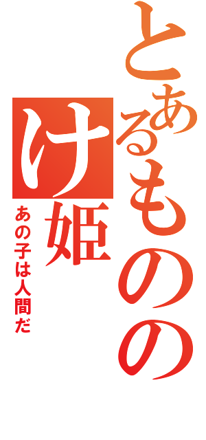 とあるもののけ姫（あの子は人間だ）