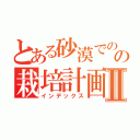 とある砂漠でのの栽培計画Ⅱ（インデックス）