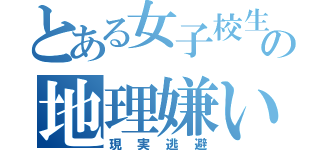 とある女子校生の地理嫌い（現実逃避）