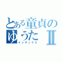 とある童貞のゆうたⅡ（インデックス）