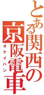 とある関西の京阪電車（オケイハン）