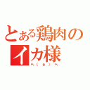 とある鶏肉のイカ様（ヘ（ё）ヘ）