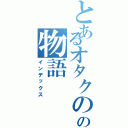 とあるオタクのの物語（インデックス）