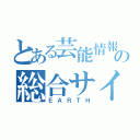 とある芸能情報の総合サイト（ＥＡＲＴＨ）