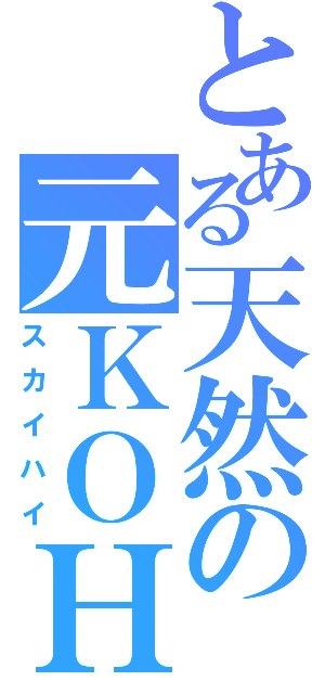 とある天然の元ＫＯＨ（スカイハイ）