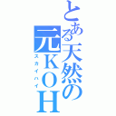 とある天然の元ＫＯＨ（スカイハイ）