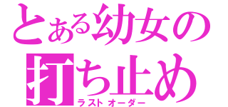 とある幼女の打ち止め（ラストオーダー）