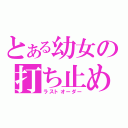 とある幼女の打ち止め（ラストオーダー）