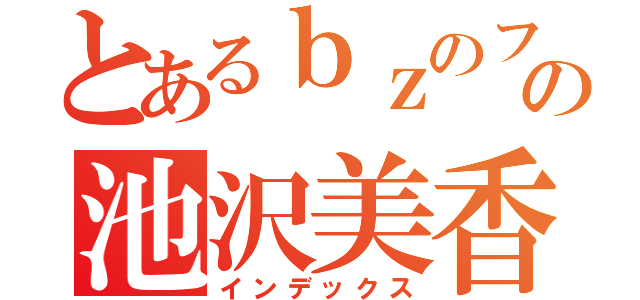 とあるｂｚのファンの池沢美香（インデックス）