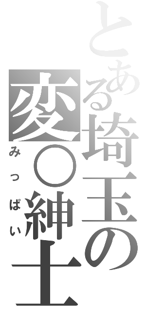 とある埼玉の変○紳士（みっぱい）